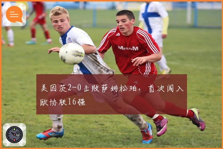 美因茨2-0击败萨姆松珀，首次闯入欧协联16强
