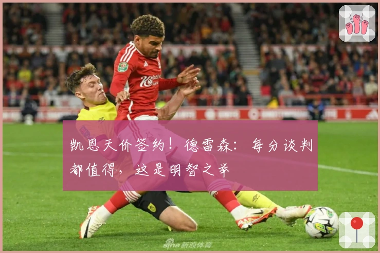 凯恩天价签约！德雷森：每分谈判都值得，这是明智之举