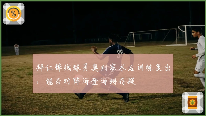 拜仁锋线球员奥利塞术后训练复出，能否对阵海登海姆存疑