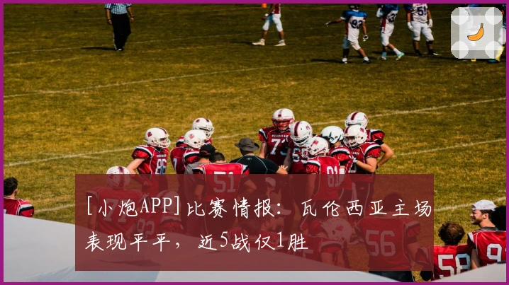 [小炮APP]比赛情报：瓦伦西亚主场表现平平，近5战仅1胜