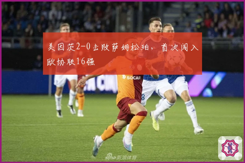 美因茨2-0击败萨姆松珀，首次闯入欧协联16强