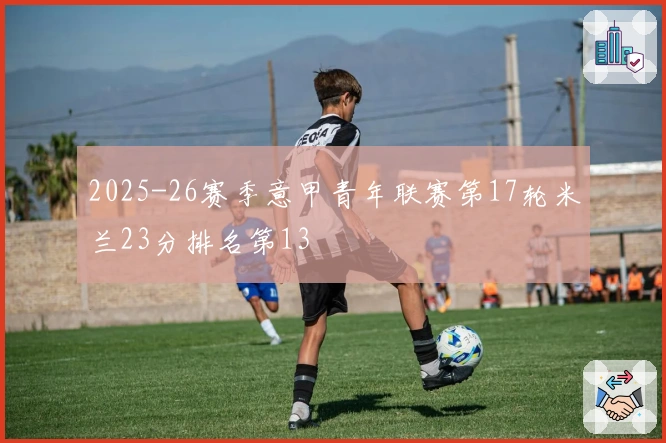 2025-26赛季意甲青年联赛第17轮米兰23分排名第13