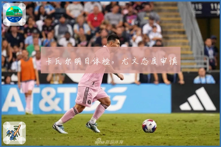 卡瓦尔明日体检，尤文态度审慎