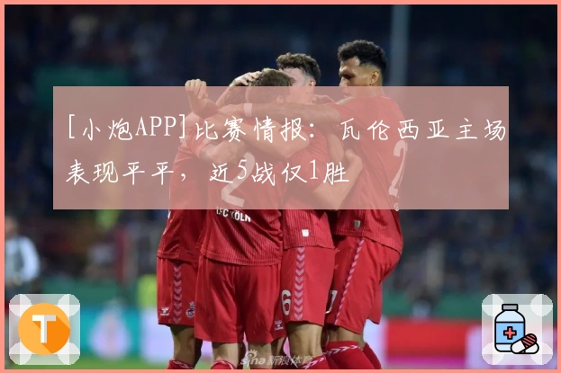 [小炮APP]比赛情报：瓦伦西亚主场表现平平，近5战仅1胜