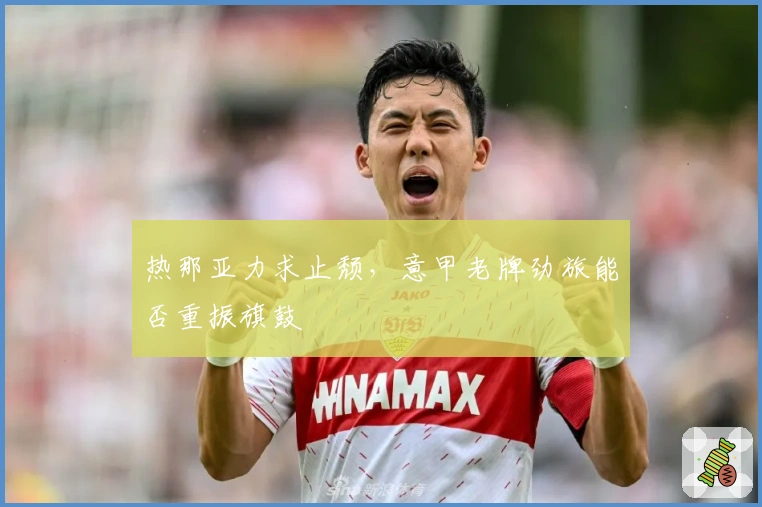 热那亚力求止颓,意甲老牌劲旅能否重振旗鼓