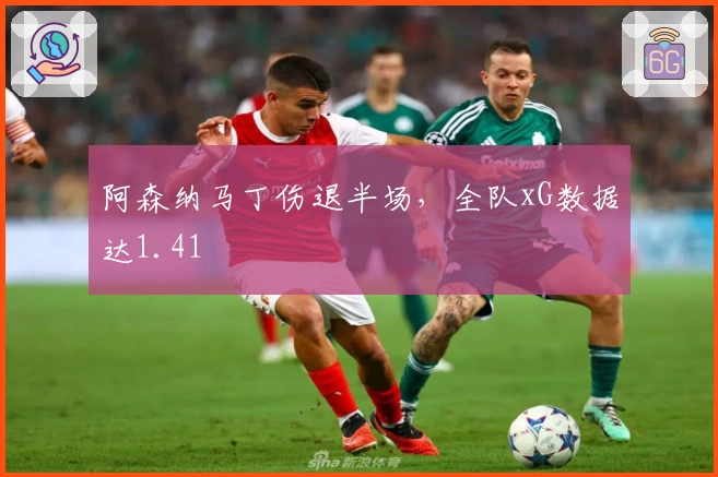 阿森纳马丁伤退半场，全队xG数据达1.41